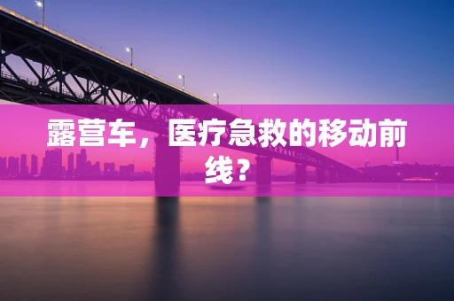 露营车，医疗急救的移动前线？