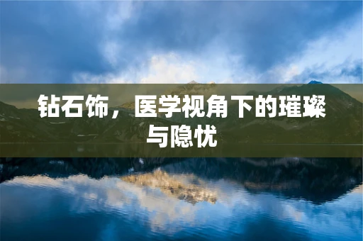 钻石饰，医学视角下的璀璨与隐忧