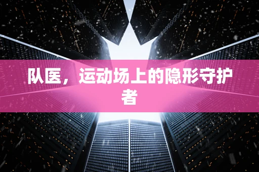 队医，运动场上的隐形守护者
