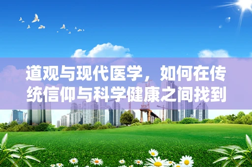 道观与现代医学，如何在传统信仰与科学健康之间找到平衡？