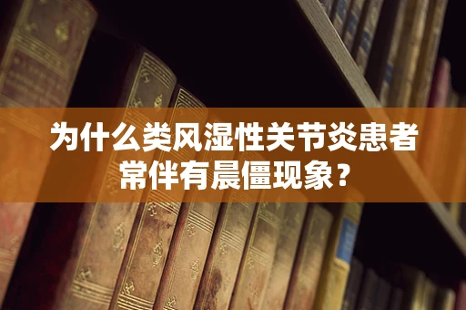 为什么类风湿性关节炎患者常伴有晨僵现象？