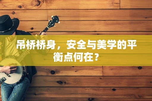 吊桥桥身，安全与美学的平衡点何在？