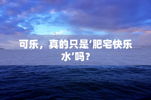 可乐，真的只是‘肥宅快乐水’吗？