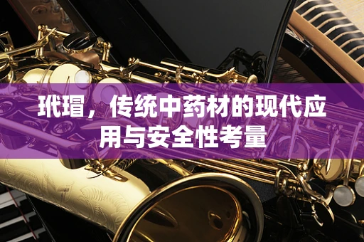 玳瑁，传统中药材的现代应用与安全性考量