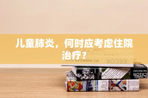 儿童肺炎，何时应考虑住院治疗？