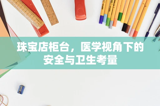 珠宝店柜台，医学视角下的安全与卫生考量