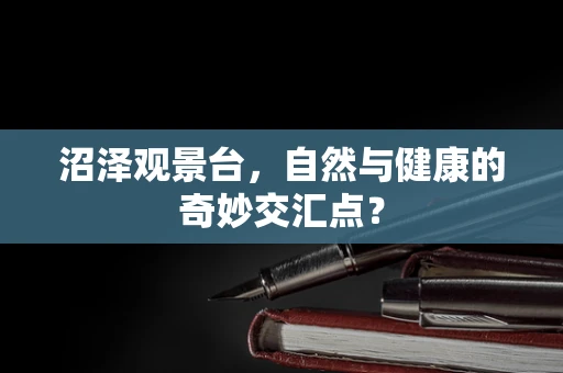 沼泽观景台，自然与健康的奇妙交汇点？