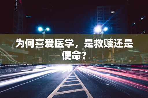 为何喜爱医学，是救赎还是使命？