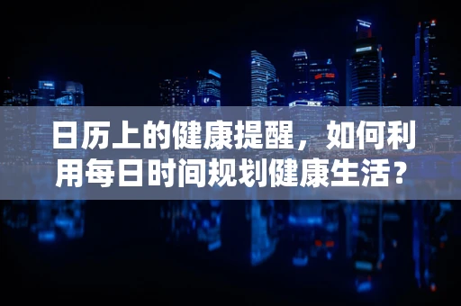 日历上的健康提醒，如何利用每日时间规划健康生活？