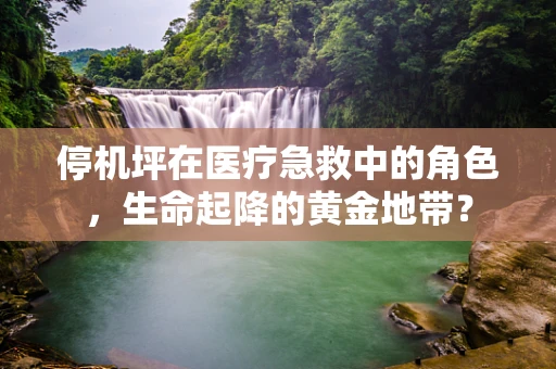 停机坪在医疗急救中的角色，生命起降的黄金地带？