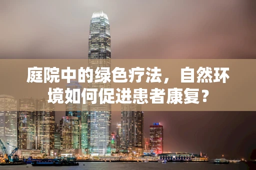 庭院中的绿色疗法，自然环境如何促进患者康复？