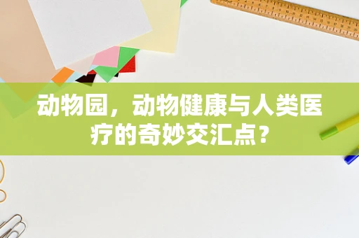 动物园，动物健康与人类医疗的奇妙交汇点？