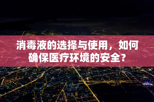 消毒液的选择与使用，如何确保医疗环境的安全？