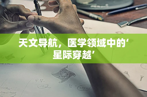 天文导航，医学领域中的‘星际穿越’