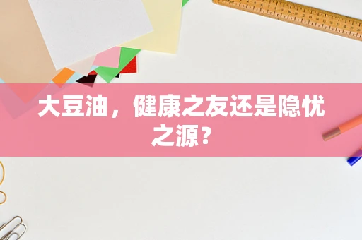 大豆油，健康之友还是隐忧之源？