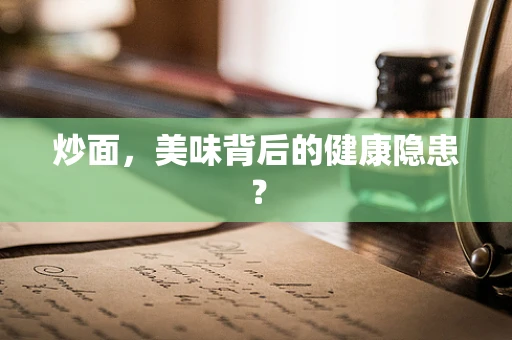 炒面，美味背后的健康隐患？