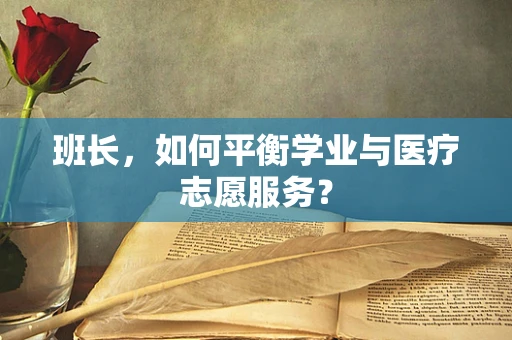 班长，如何平衡学业与医疗志愿服务？