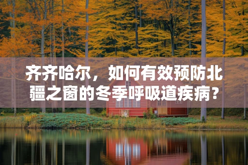 齐齐哈尔，如何有效预防北疆之窗的冬季呼吸道疾病？