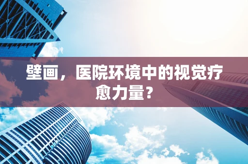 壁画，医院环境中的视觉疗愈力量？
