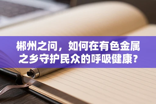 郴州之问，如何在有色金属之乡守护民众的呼吸健康？