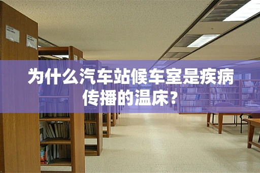 为什么汽车站候车室是疾病传播的温床？