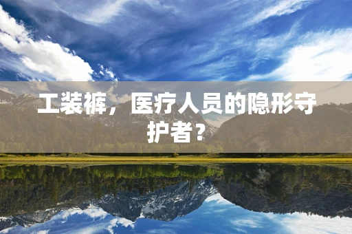 工装裤，医疗人员的隐形守护者？