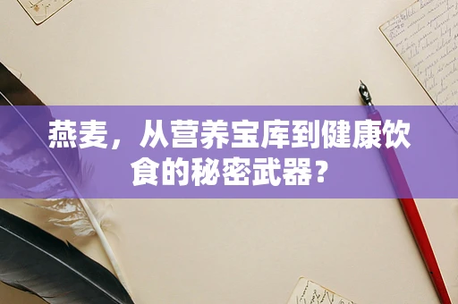 燕麦，从营养宝库到健康饮食的秘密武器？
