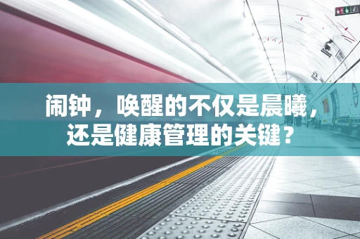 闹钟，唤醒的不仅是晨曦，还是健康管理的关键？