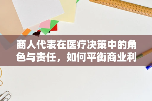 商人代表在医疗决策中的角色与责任，如何平衡商业利益与患者福祉？