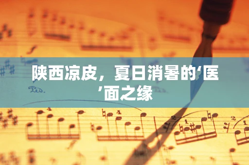 陕西凉皮，夏日消暑的‘医’面之缘