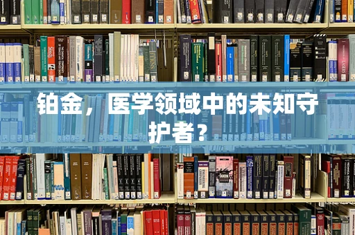 铂金，医学领域中的未知守护者？