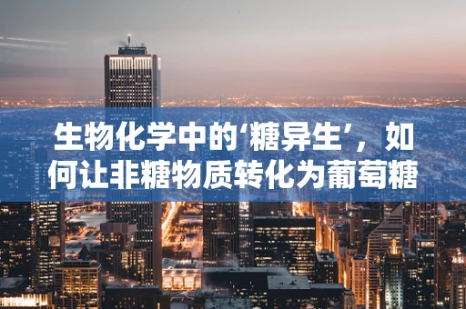 生物化学中的‘糖异生’，如何让非糖物质转化为葡萄糖？