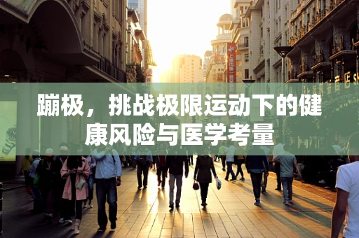 蹦极，挑战极限运动下的健康风险与医学考量