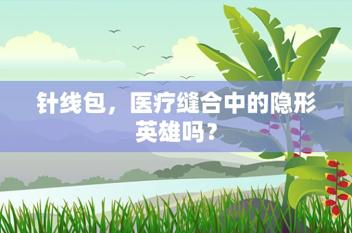 针线包，医疗缝合中的隐形英雄吗？