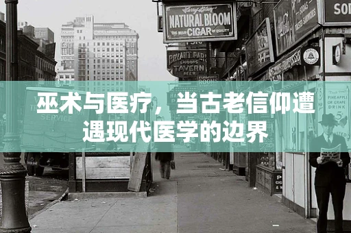 巫术与医疗，当古老信仰遭遇现代医学的边界