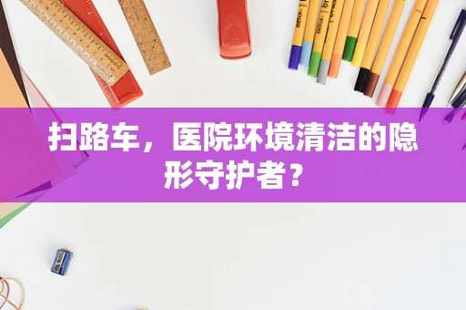 扫路车，医院环境清洁的隐形守护者？