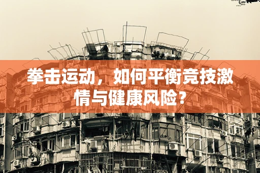 拳击运动，如何平衡竞技激情与健康风险？