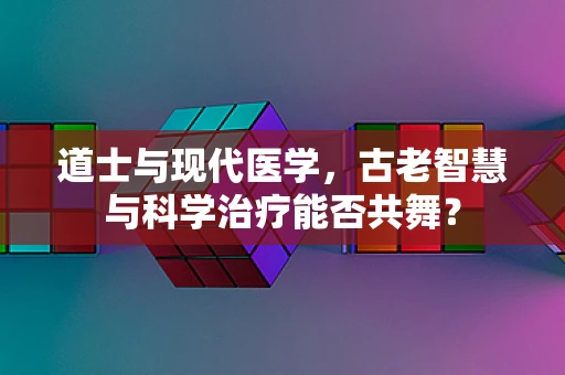 道士与现代医学，古老智慧与科学治疗能否共舞？