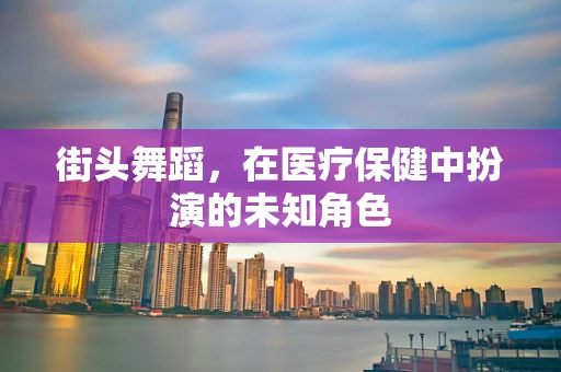 街头舞蹈，在医疗保健中扮演的未知角色