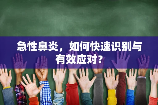 急性鼻炎，如何快速识别与有效应对？