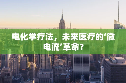 电化学疗法，未来医疗的‘微电流’革命？