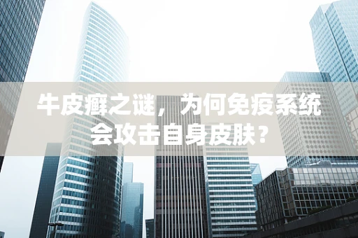 牛皮癣之谜，为何免疫系统会攻击自身皮肤？