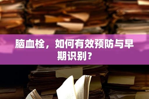 脑血栓，如何有效预防与早期识别？