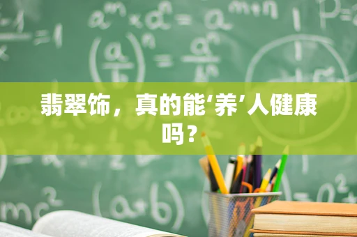 翡翠饰，真的能‘养’人健康吗？