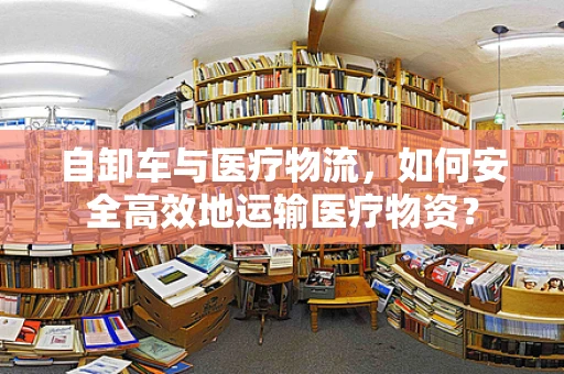 自卸车与医疗物流，如何安全高效地运输医疗物资？