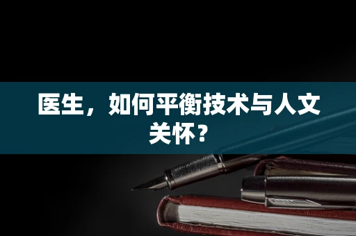 医生，如何平衡技术与人文关怀？