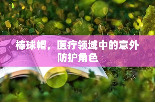 棒球帽，医疗领域中的意外防护角色