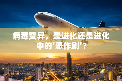 病毒变异，是进化还是进化中的‘恶作剧’？