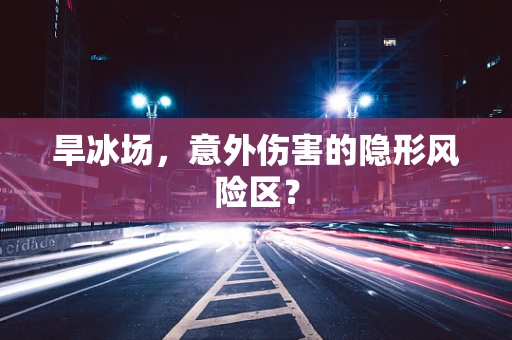 旱冰场，意外伤害的隐形风险区？