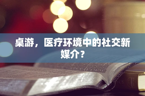 桌游，医疗环境中的社交新媒介？